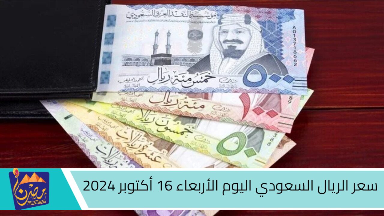 هتفك بكام؟ ..سعر الريال السعودي اليوم الأربعاء 16 أكتوبر 2024 مقابل الجنية المصري في البنوك