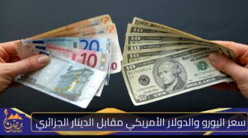 سعر اليورو والدولار الأمريكي مقابل الدينار الجزائري