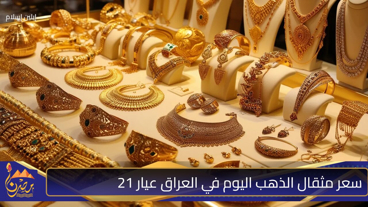 هسه سعر مثقال الذهب اليوم في العراق عيار 21 للذهب العراقي والخليجي والتركي والأوروبي