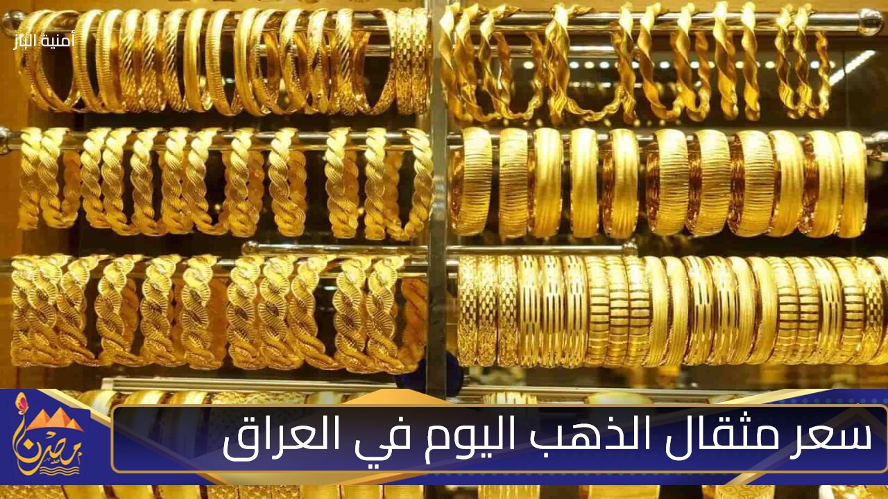 هسه ثمنه.. سعر مثقال الذهب اليوم في العراق عيار 21 بأسواق الجملة ومحلات الصاغة في بغداد وأربيل