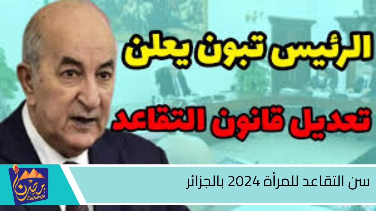 بعد التعديل الجديد.. سن التقاعد للمرأة 2024 بالجزائر والشروط المطلوبة “وزارة المالية الجزائرية توضح”