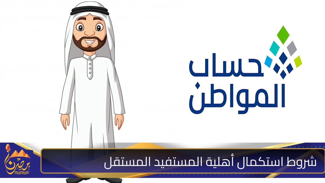 ما هي شروط استكمال تسجيل أهلية المستقل في حساب المواطن؟