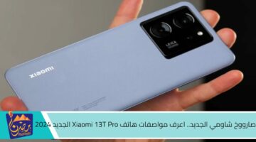 صارووخ شاومي الجديد. اعرف مواصفات هاتف Xiaomi 13T Pro الجديد 2024