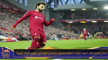 صلاح والصدراة. اعرف موعد مباراة ليفربول ولايبزيج اليوم في دوري أبطال أوروبا