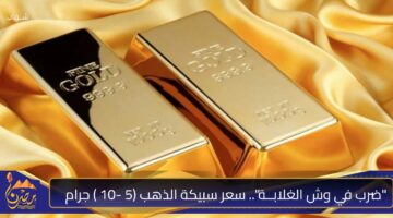 ضرب في وش الغلابــة . سعر سبيكة الذهب 5 10 جرام