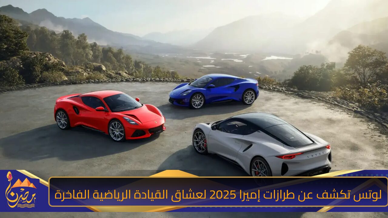 لوتس تكشف عن طرازات إميرا 2025 لعشاق القيادة الرياضية الفاخرة