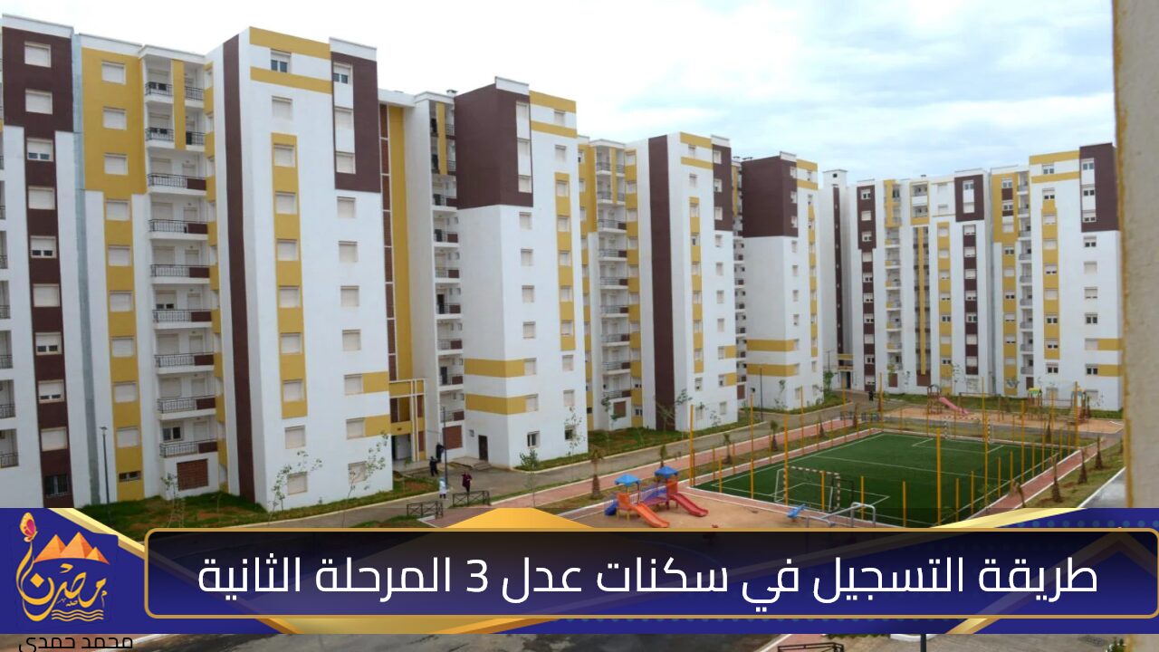 المرحلة الثانية.. طريقة التسجيل في سكنات عدل 3 المرحلة الثانية وتعرف على شروط القبول