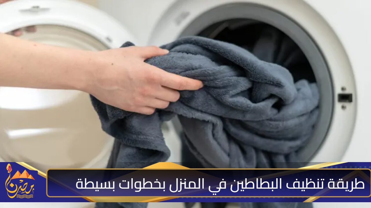 “بطاطينك هتبقي زي الفل من النهاردة” طريقة تنظيف البطاطين في المنزل بدون مجهود وأهم النصائح لتنظيف البطاطين في المنزل 