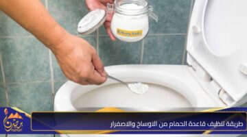 طريقة تنظيف قاعدة الحمام من الاوساخ والاصفرار