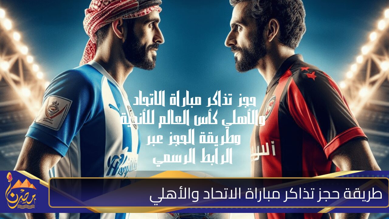 “لقاء العمالقة” رابط حجز تذاكر ديربي جدة بين الاتحاد والأهلي tickets.ittihadclub.sa في دوري روشن 2024 والأسعار والمقاعد