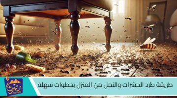 طريقة طرد الحشرات والنمل من المنزل بخطوات سهلة