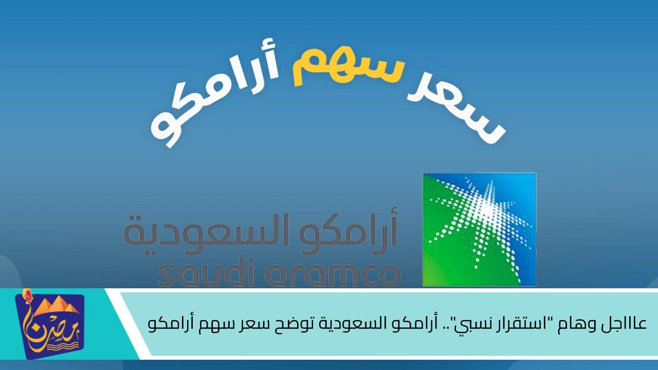 عاااجل وهام “استقرار نسبي”.. أرامكو السعودية توضح سعر سهم أرامكو 2024 وموعد توزيع الأرباح