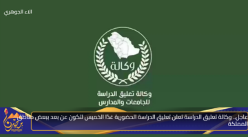 عاجل. وكالة تعليق الدراسة تعلن تعليق الدراسة الحضورية غدًا الخميس لتكون عن بعد ببعض مناطق المملكة