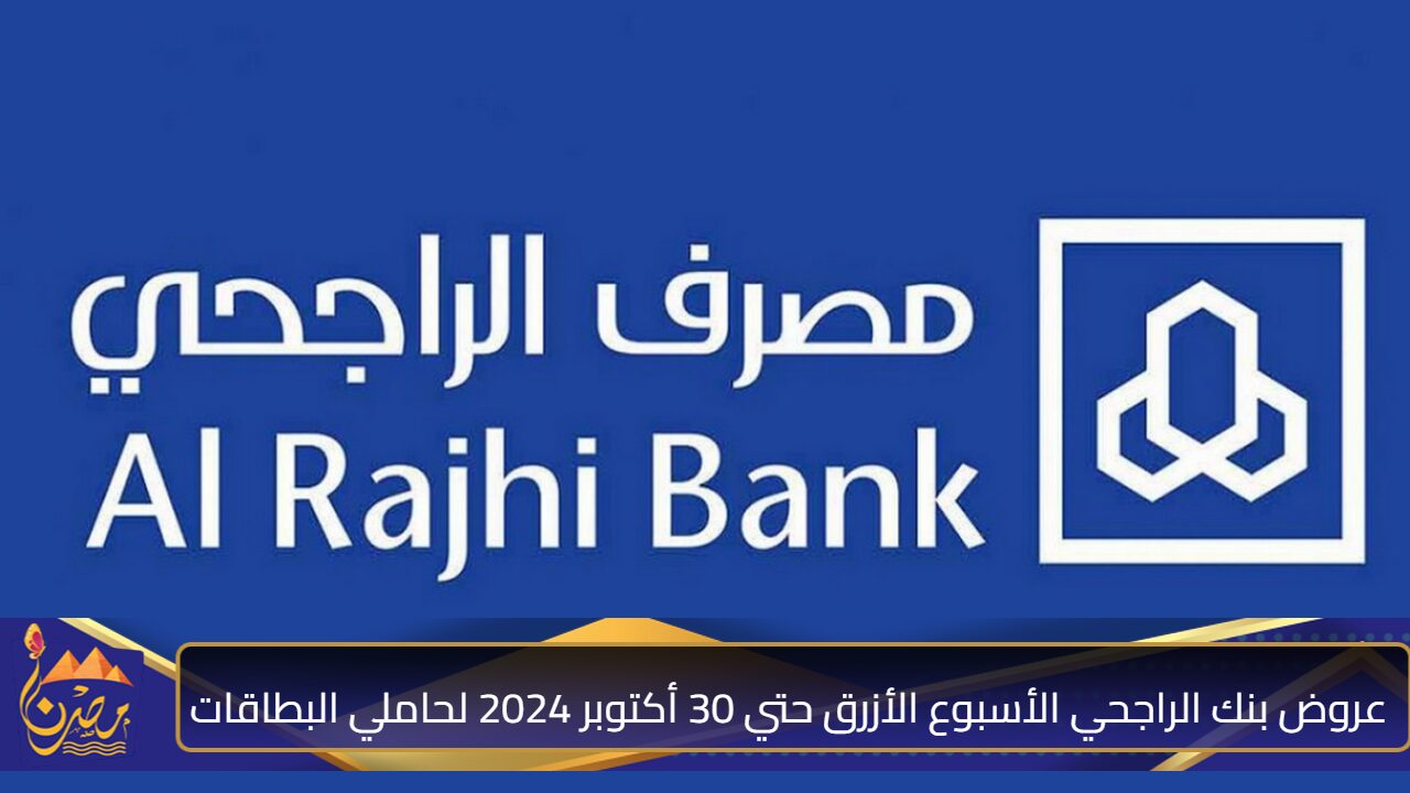 خصومات لا تعوض”.. عروض بنك الراجحي الأسبوع الأزرق حتي 30 أكتوبر 2024 لحاملي البطاقات