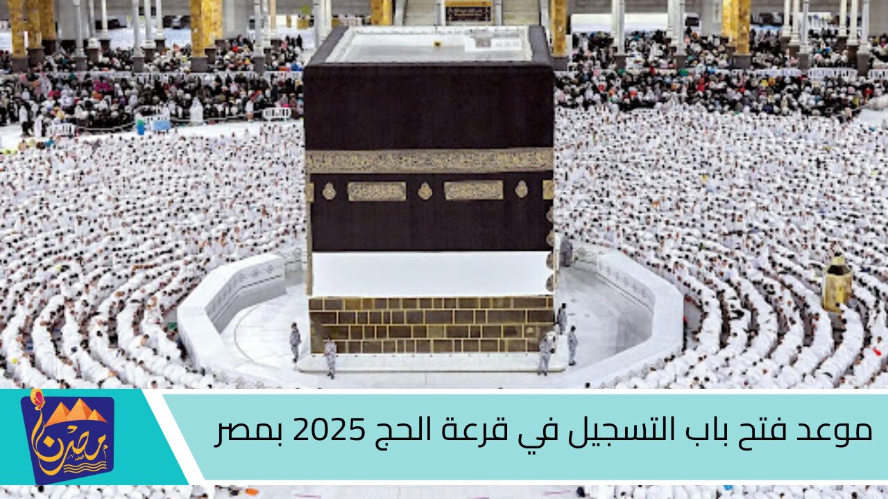 بادر بالتسجيل لزيارة بيت الله الحرام .. موعد فتح باب التسجيل في قرعة الحج 2025 بمصر