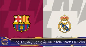 قناة beIN Sports HD 1 مباراة برشلونة وريال مدريد اليوم