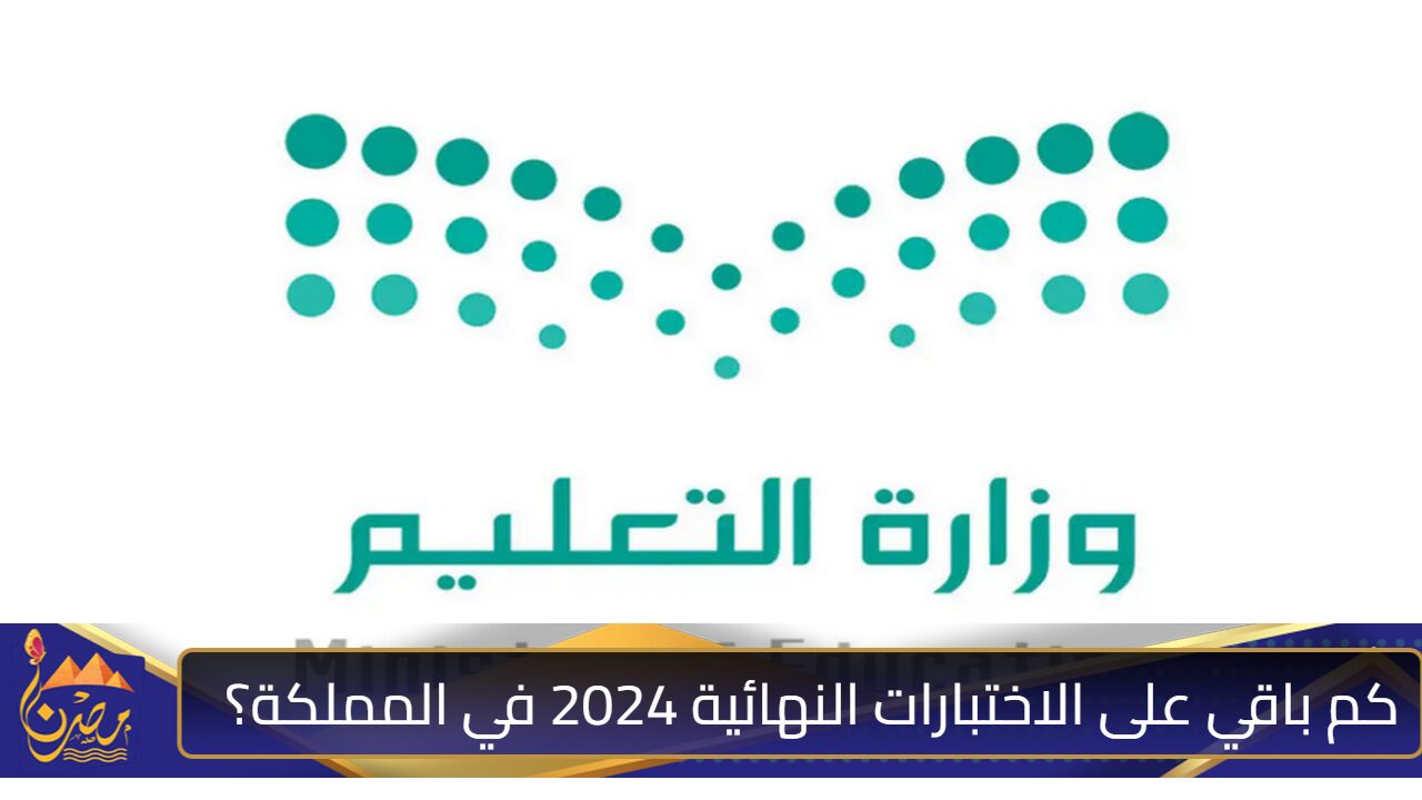 كم باقي على الاختبارات النهائية 2024 في المملكة؟ وزارة التعليم السعودية توضح