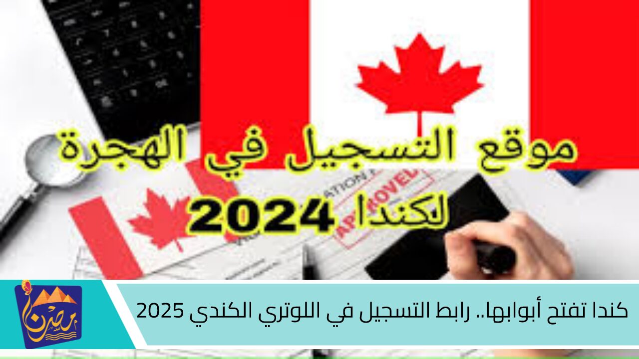 كندا تفتح أبوابها.. رابط التسجيل في اللوتري الكندي 2025 وأهم شروط قبول التقديم على الهجرة عبر الموقع الرسمي canada.ca