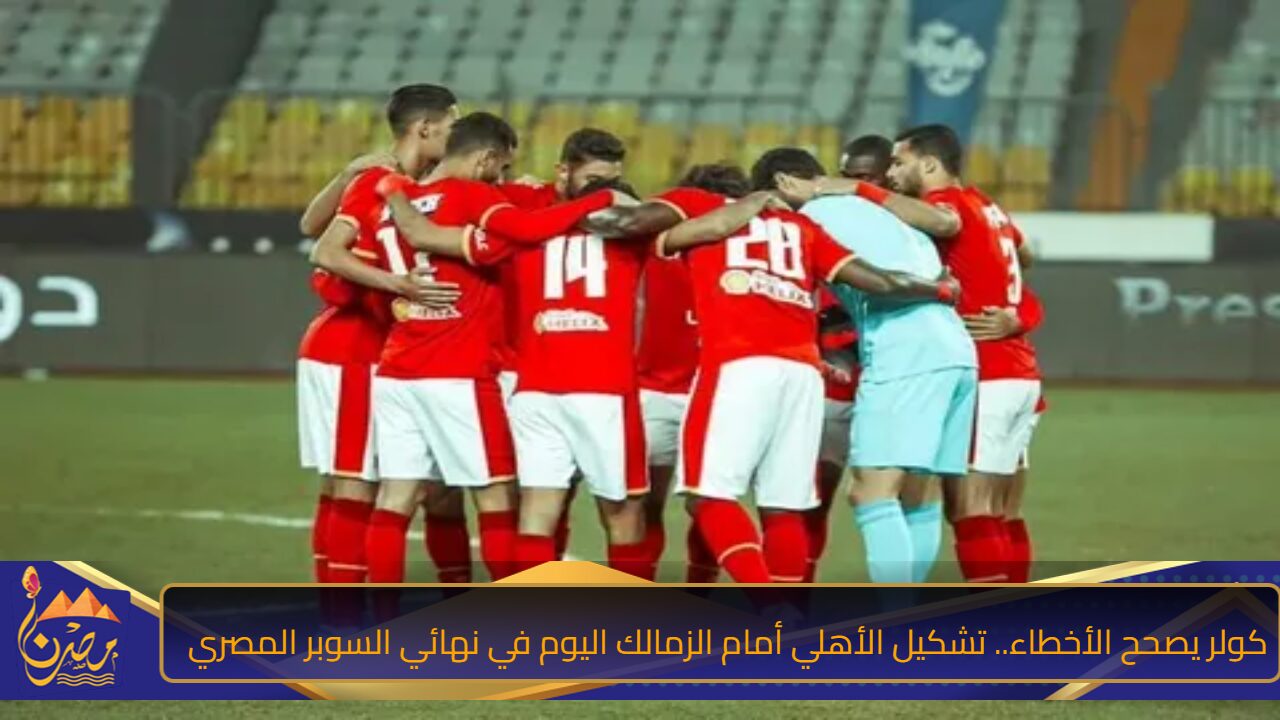 كولر يصحح الأخطاء.. تشكيل الأهلي أمام الزمالك اليوم في نهائي السوبر المصري