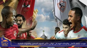 مباراة الأهلى والزمالك اليوم