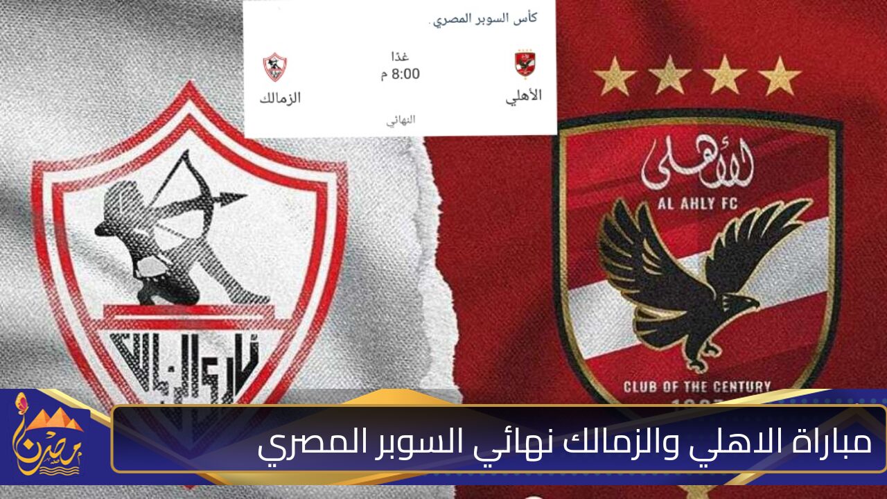 موعد مباراة الاهلي والزمالك في مواجهة نارية على لقب السوبر 2025 والقنوات المجانية الناقلة للمباراة 