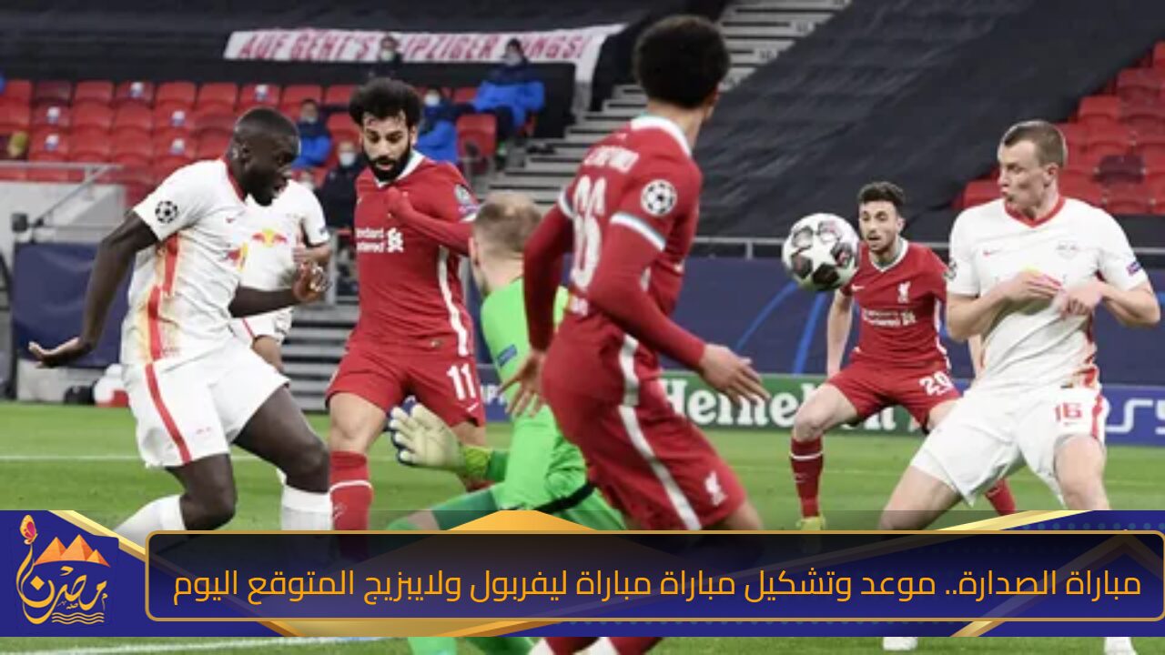 مباراة الصدارة.. موعد مباراة ليفربول ولايبزيج اليوم في دوري أبطال أوروبا والتشكيل المتوقع لها