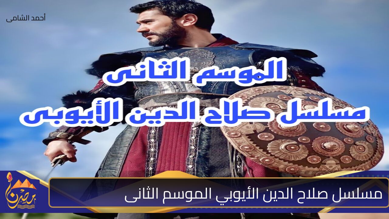 عودة الإثارة والتشويق.. موعد عرض حلقات مسلسل صلاح الدين الأيوبي وأهم القنوات الناقلة له