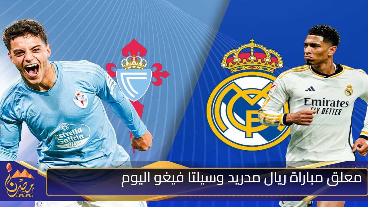 معلق مباراة ريال مدريد وسيلتا فيغو اليوم في الدوري الاسباني 2025/2024 والقنوات الناقلة