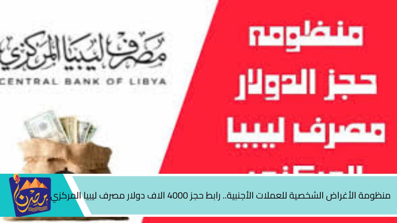 منظومة الأغراض الشخصية للعملات الأجنبية.. رابط حجز 4000 الاف دولار مصرف ليبيا المركزي 2024 وشروط الحجز