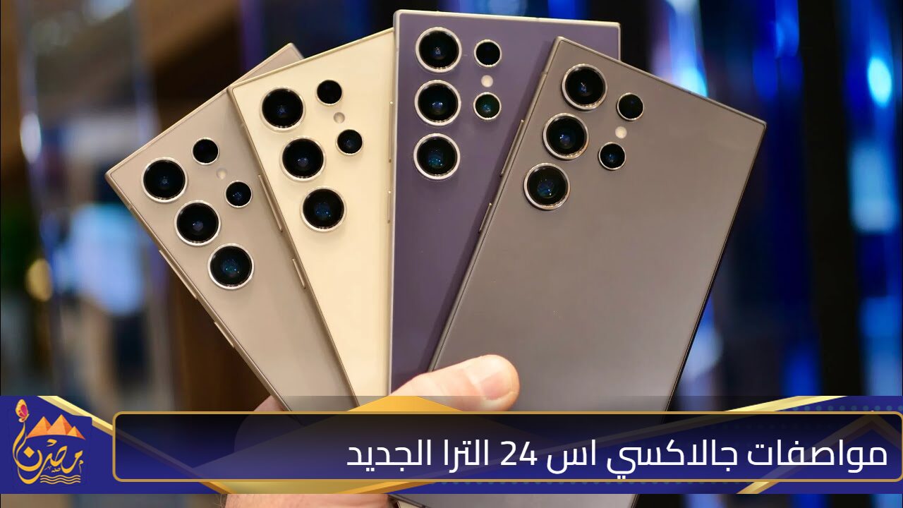 بدقــة 4K.. اطـلع على مواصفات جالاكسي اس 24 الترا الجديد قمة في الشفافية والتطور التكنولوجي