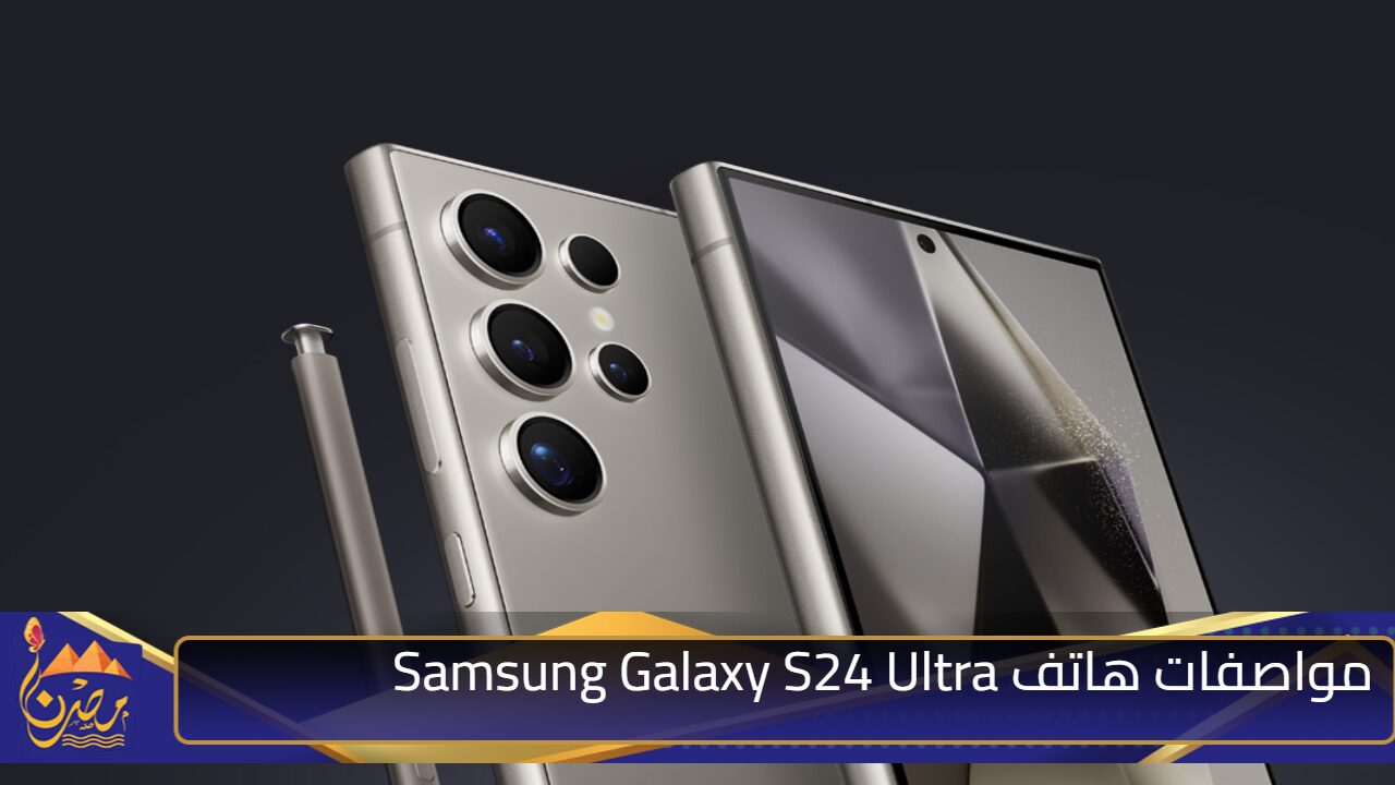 أفضل هاتف في سامسونج بذاكرة تصل الي 1 تيرا بايت.. مواصفات وسعر هاتف Samsung Galaxy S24 Ultra