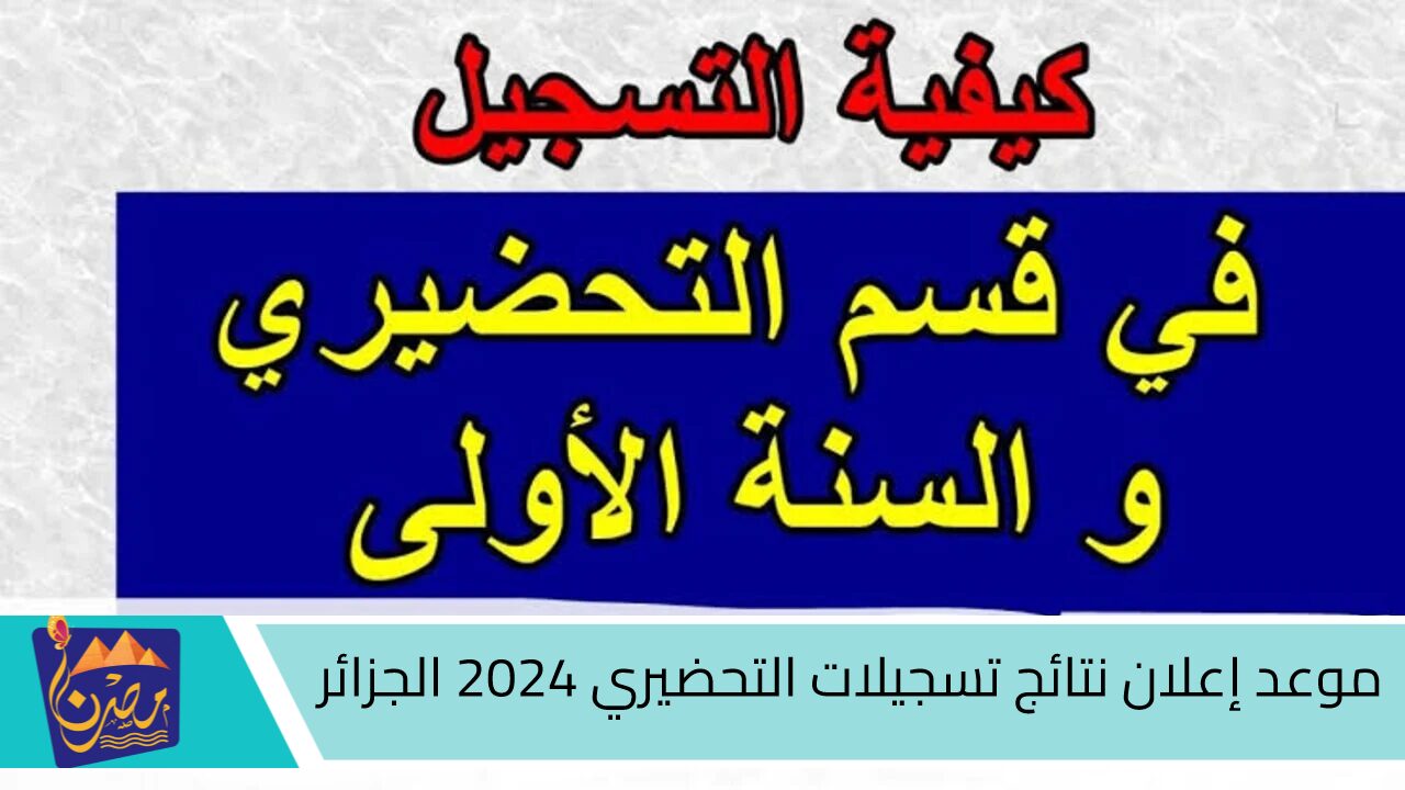 خلال ساعات.. موعد إعلان نتائج تسجيلات التحضيري 2024 – 2025 الجزائر ورابط وخطوات الاستعلام