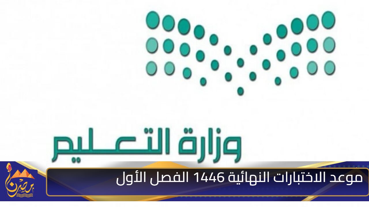 ما هو موعد الاختبارات النهائية 1446 الفصل الأول بالسعودية؟ وزارة التعليم تجيب وتوضح ذلك بالتفصيل