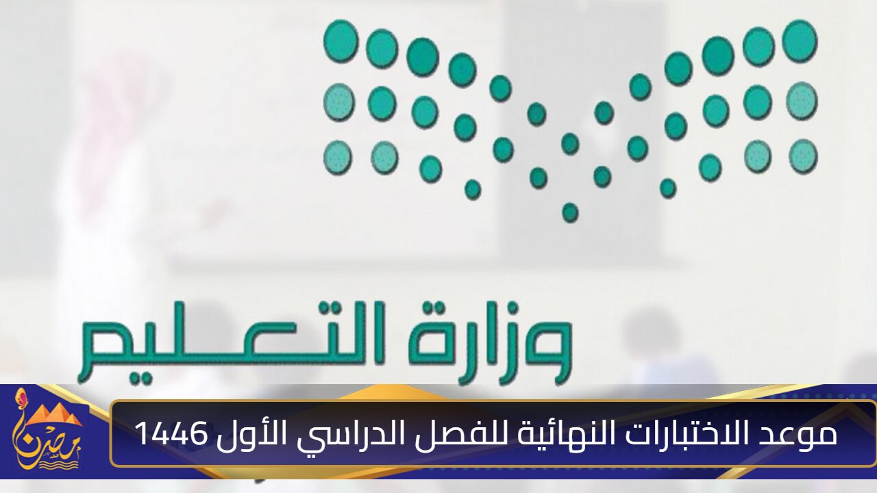 متى موعد الاختبارات النهائية للفصل الدراسي الأول 1446؟ وزارة التعليم ترد