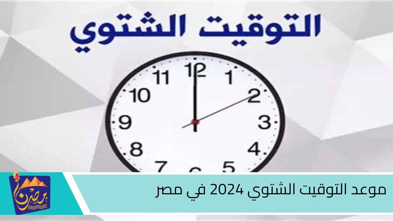 رسمياً.. موعد التوقيت الشتوي 2024 في مصر وهذا هو موعد بداية فصل الشتاء