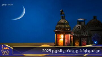 موعد بداية شهر رمضان الكريم 2025