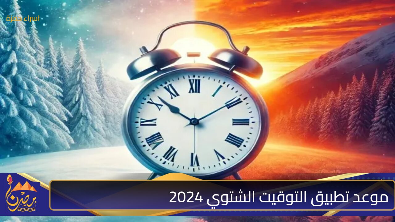 “اهلا بالشتا” رسميًا موعد تطبيق التوقيت الشتوي 2024 وأسباب تغيير الساعة