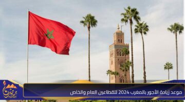 موعد زيادة الأجور بالمغرب 2024 للقطاعين العام والخاص