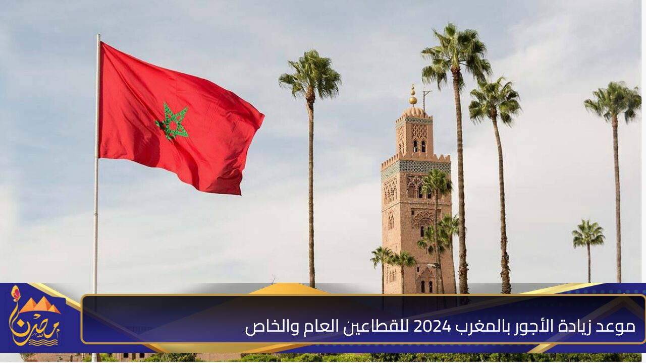 التطبيق في هذا الموعد.. موعد زيادة الأجور بالمغرب 2024 للقطاعين العام والخاص