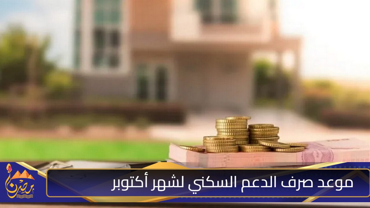 بدأ العد التنازلي”.. متي موعد صرف الدعم السكني لشهر أكتوبر 2024؟ وزارة الإسكان ترد