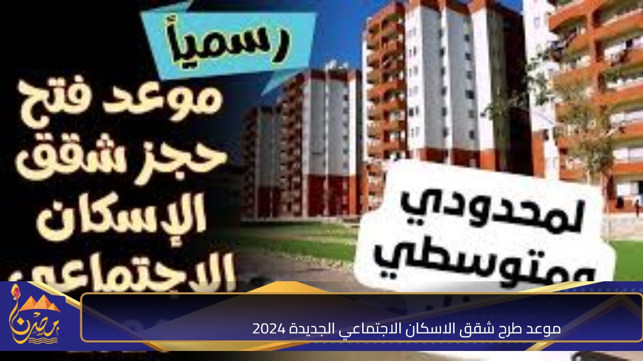 اوعي تفوت الفرصة.. موعد طرح شقق الاسكان الاجتماعي الجديدة 2024 وشروط التقديم “تعرف علي التفاصيل”