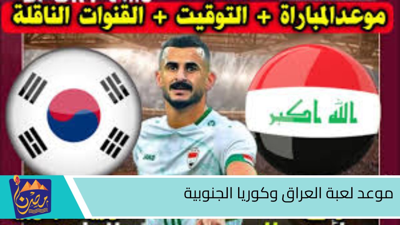 خطف الصدارة.. موعد لعبة العراق وكوريا الجنوبية في التصفيات المؤهلة لكأس العالم 2026 والقنوات الناقلة