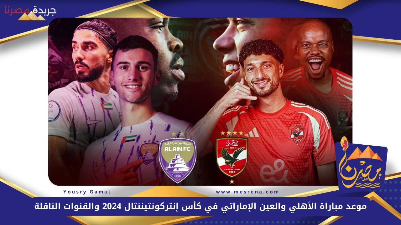 موعد مباراة الأهلي والعين الإماراتي في كأس إنتركونتيننتال 2024 والقنوات الناقلة والتشكيل المتوقع