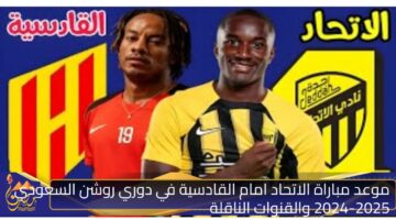 موعد مباراة الاتحاد امام القادسية في دوري روشن السعودي 2024 2025 والقنوات الناقلة .jpg