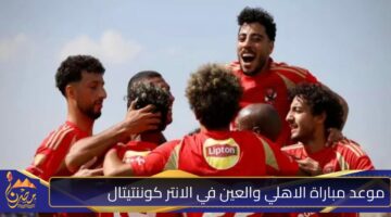 موعد مباراة الاهلي والعين في الانتر كوننتيتال