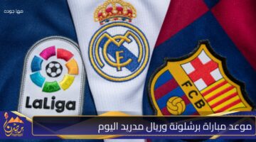 موعد مباراة برشلونة وريال مدريد اليوم .jpg