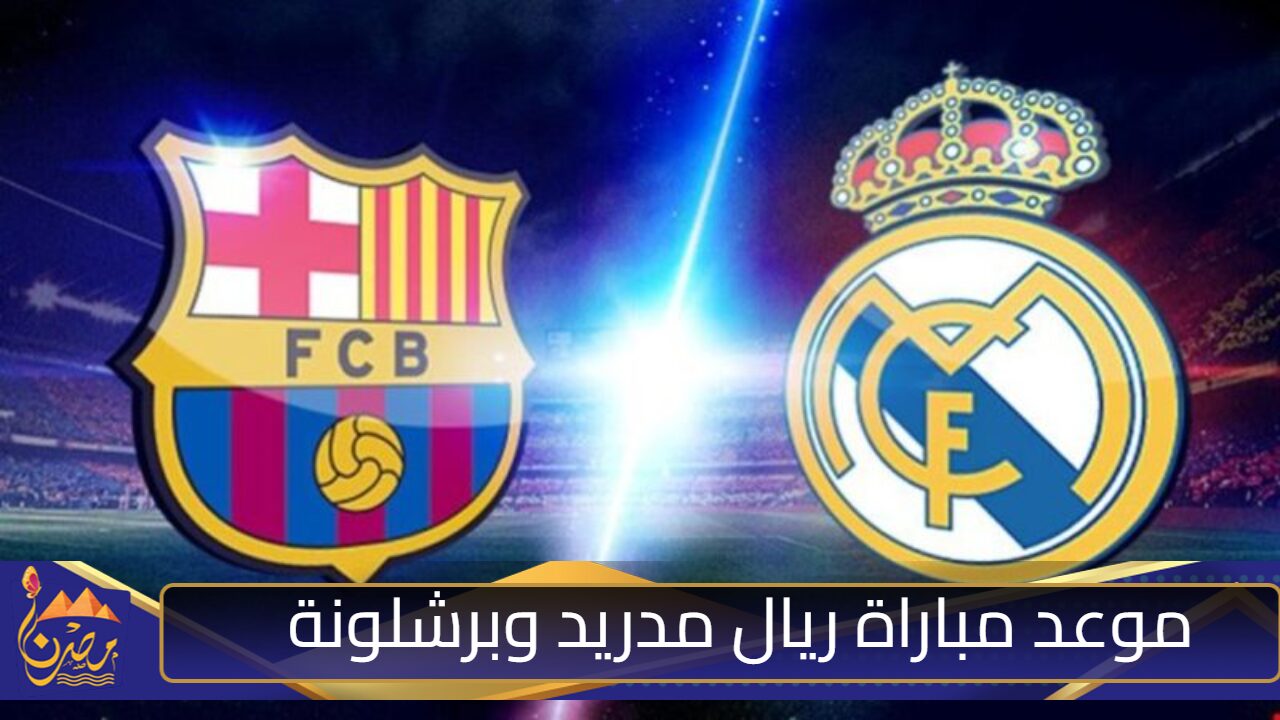 “الكلاسيكو المنتظر”.. موعد مباراة ريال مدريد وبرشلونة في الدوري الاسباني والقنوات الناقلة