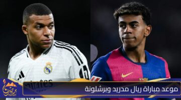 موعد مباراة ريال مدريد وبرشلونة