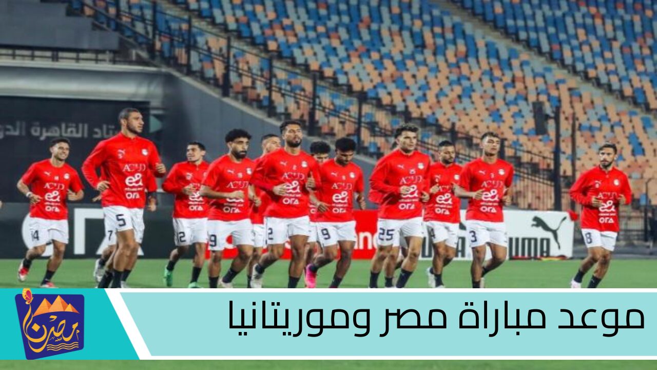 موعد مباراة مصر وموريتانيا.. لا تفوت مواجهة اليوم الجمعة على استاد القاهرة الدولي