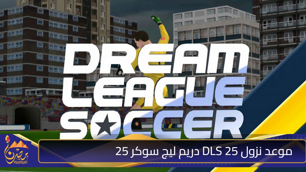 تحديثات وإضافات مميزة”.. موعد نزول DLS 25 دريم ليج سوكر 25 DREAM LEAGUE SOCCER للأندرويد والايفون